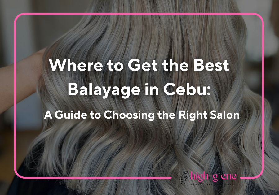 Where to Get the Best Balayage in Cebu: A Guide to Choosing the Right Salon 